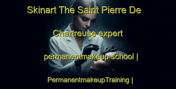 Skinart The Saint Pierre De Chartreuse expert permanentmakeup school | PermanentmakeupTraining | PermanentmakeupClasses | SkinartTraining-France